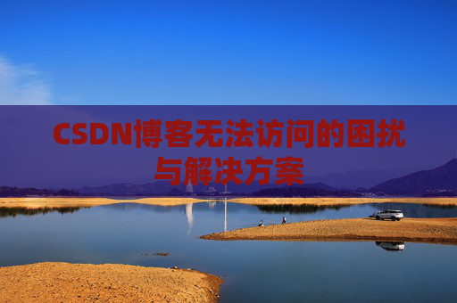 CSDN博客无法访问的困扰与解决方案
